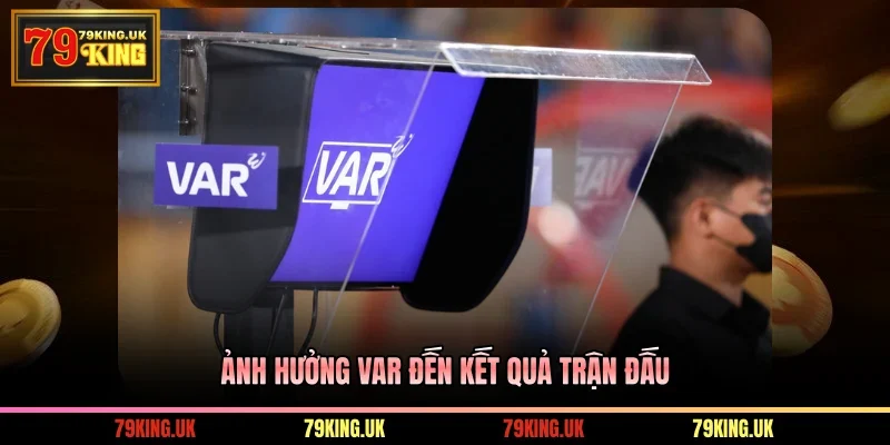 Ảnh hưởng VAR đến kết quả trận đấu