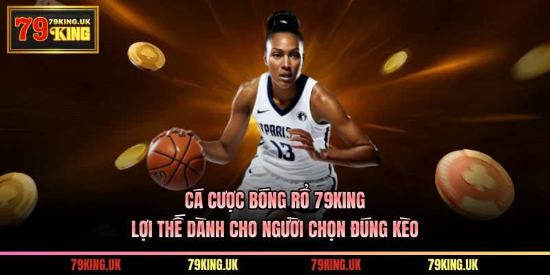 Cá Cược Bóng Rổ 79KING - Lợi Thế Dành Cho Người Chọn Đúng Kèo