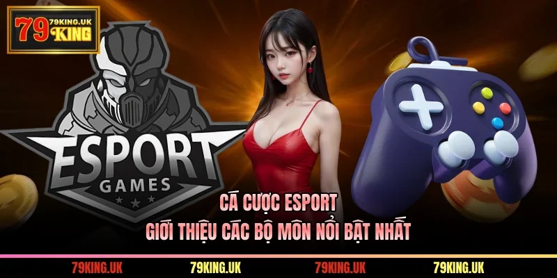 Cá Cược Esport - Giới Thiệu Các Bộ Môn Nổi Bật Nhất