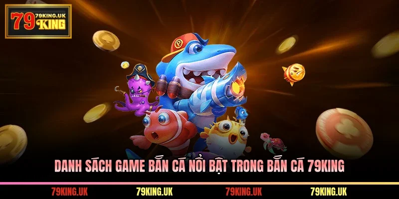Danh sách game nổi bật Bắn Cá 79KING