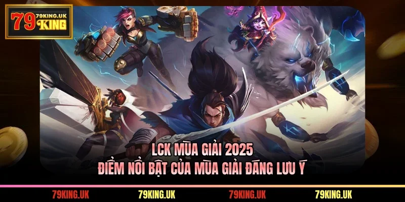 LCK Mùa Giải 2025 – Điểm Nổi Bật Của Mùa Giải Đáng Lưu Ý
