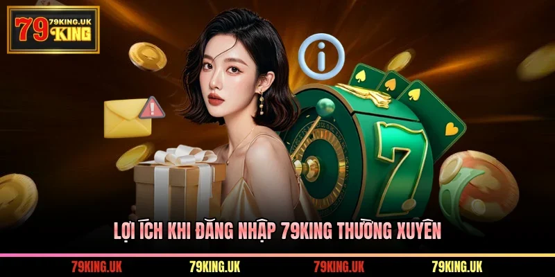 Lợi ích khi đăng nhập 79KING thường xuyên