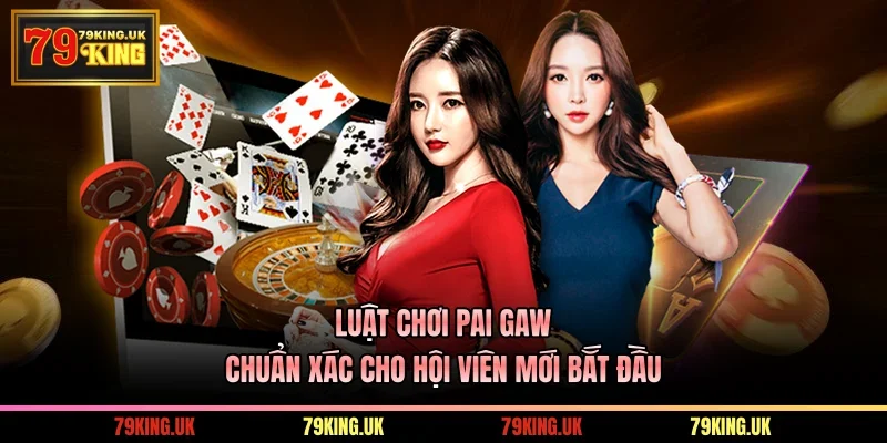 Luật Chơi Pai Gaw - Chuẩn Xác Cho Hội Viên Mới Bắt Đầu