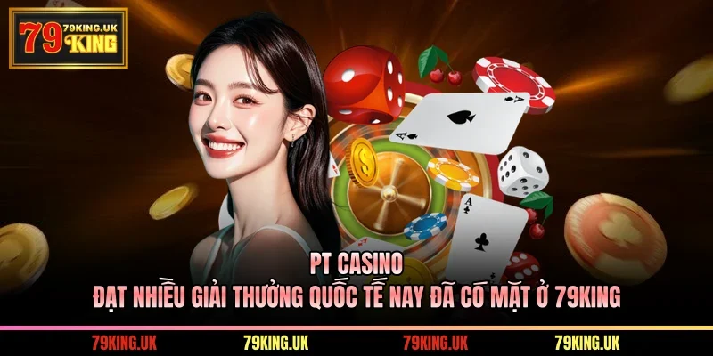 PT Casino Đạt Nhiều Giải Thưởng Quốc Tế Nay Đã Có Mặt Ở 79KING