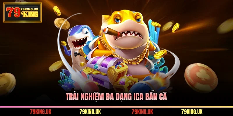 Trải nghiệm đa dạng ICA Bắn Cá