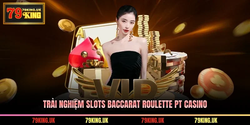 Trải nghiệm Slots Baccarat Roulette PT Casino